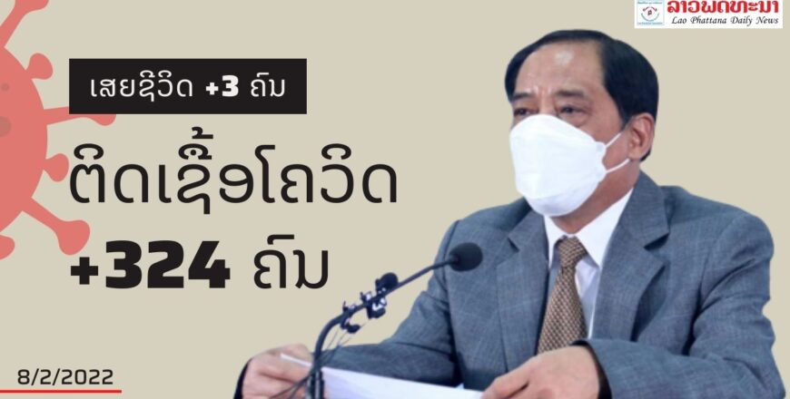 ວັນທີ 8 ກຸມພາ 2022 ສປປ ລາວ ມີຜູ້ຕິດເຊື້ອໂຄວິດ19 ເພີ່ມ +324 ຄົນ ແລະ ເສຍຊີວິດ ເພີ່ມ +3 ຄົນ