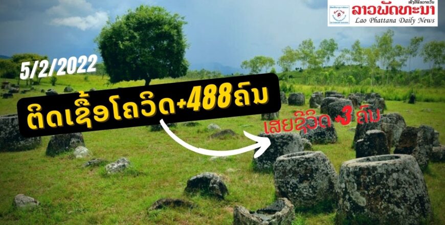 ຊຽງຂວາງຕົວເລກຂຶ້ນແຊງໜ້າ, ວັນທີ 5 ກຸມພາ 2022 ສປປ ລາວ ພົບຜູ້ຕິດເຊື້ອໂຄວິດ +488 ຄົນ ແລະ ເສຍຊີວິດ +3ຄົນ