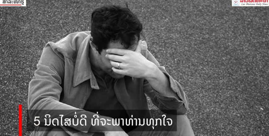 5 ນິດໄສບໍ່ດີ ທີ່ຈະພາທ່ານເປັນທຸກ