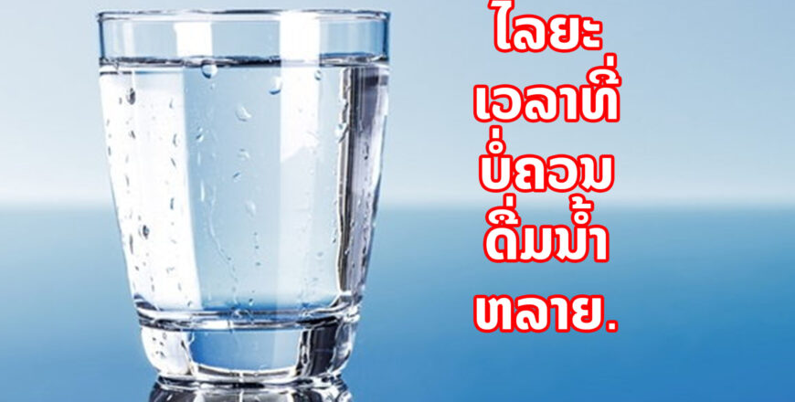 ໄລຍະເວລາທີ່ທ່ານບໍ່ຄວນດື່ມນຳ້ຫລາຍໆ.