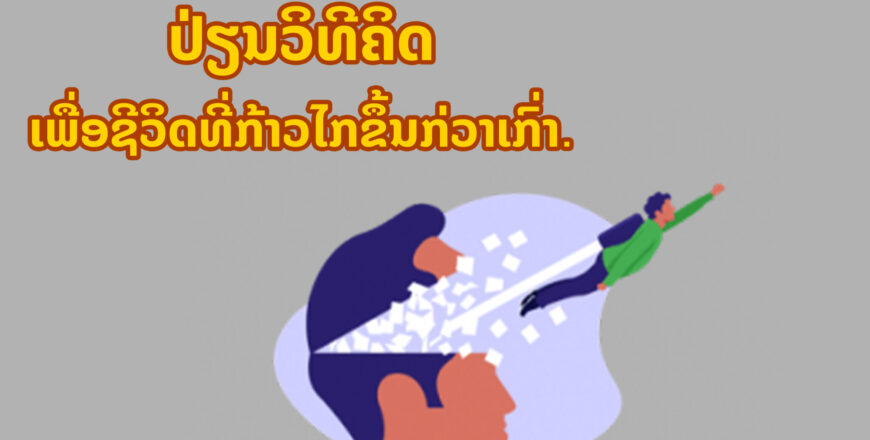 6 ແນວທາງການປ່ຽນວິທີຄິດ ເພື່ອຊີວິດທີ່ກ້າວໄກຂຶ້ນກ່ວາເກົ່າ. 6 ແນວທາງການປ່ຽນວິທີຄິດ ເພື່ອຊີວິດທີ່ກ້າວໄກຂຶ້ນກ່ວາເກົ່າ.