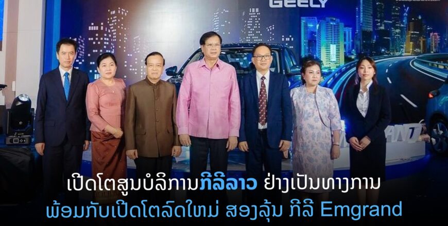 ເປີດໂຕສູນບໍລິການກີລີລາວຄົບວົງຈອນ ຢ່າງເປັນທາງການ ພ້ອມເປີດໂຕ ລົດໃໝ່ທັງສອງລຸ້ນ Geely Emgrand ແລະ ລົດໄຟຟ້າ 100% Geometry C
