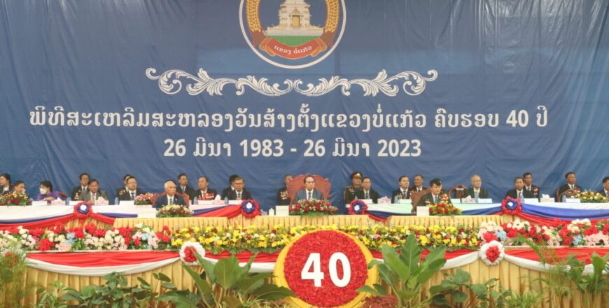 ແຂວງ ບໍ່ແກ້ວ ສະເຫລີມສະຫລອງວັນສ້າງຕັ້ງຄົບຮອບ 40 ປີ ໃນການສ້າງສາພັດທະນາ