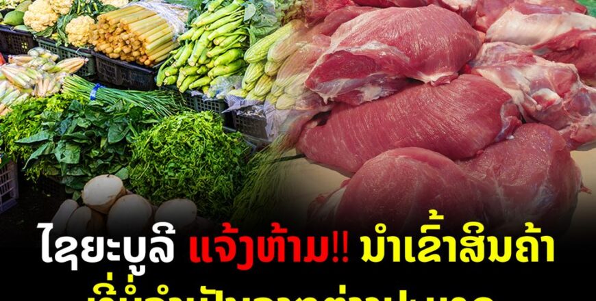 ແຂວງໄຊຍະບູລີ ອອກແຈ້ງການ ຫ້າມນຳເຂົ້າສິນຄ້າທີ່ບໍ່ຈຳເປັນຈາກຕ່າງປະເທດມາຈຳໜ່າຍພາຍໃນແຂວງ