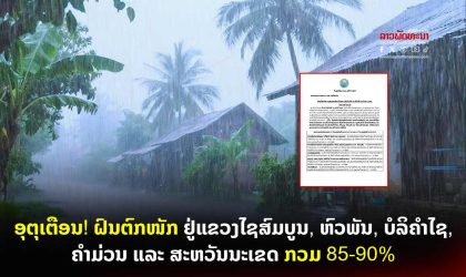 ອຸຕຸເຕືອນ! ຝົນຕົກໜັກ ຢູ່ແຂວງໄຊສົມບູນ, ຫົວພັນ, ບໍລິຄໍາໄຊ, ຄໍາມ່ວນ ແລະ ສະຫວັນນະເຂດ ກວມ 85-90%
