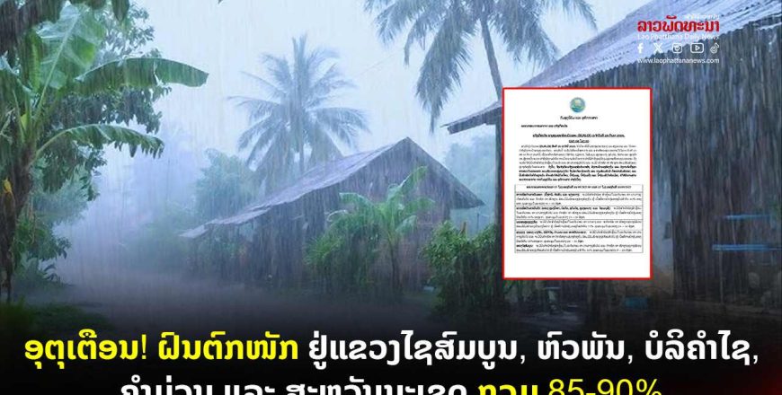 ອຸຕຸເຕືອນ! ຝົນຕົກໜັກ ຢູ່ແຂວງໄຊສົມບູນ, ຫົວພັນ, ບໍລິຄໍາໄຊ, ຄໍາມ່ວນ ແລະ ສະຫວັນນະເຂດ ກວມ 85-90%