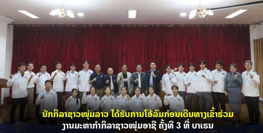 ທັບນັກກິລາຊາວໜຸ່ມລາວ ໄດ້ຮັບການໂອ້ລົມກ່ອນເດີນທາງເຂົ້າຮ່ວມງານມະຫາກຳກິລາຊາວໜຸ່ມອາຊີ ຄັ້ງທີ 3 ທີ່ບາເຣນ ທັບນັກກິລາຊາວໜຸ່ມລາວ ໄດ້ຮັບການໂອ້ລົມກ່ອນເດີນທາງເຂົ້າຮ່ວມງານມະຫາກຳກິລາຊາວໜຸ່ມອາຊີ ຄັ້ງທີ 3 ທີ່ບາເຣນ